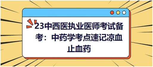 23中西醫(yī)執(zhí)業(yè)醫(yī)師考試備考:中藥學(xué)考點(diǎn)速記涼血止血藥 23中西醫(yī)執(zhí)業(yè)醫(yī)師考試備考:中藥學(xué)考點(diǎn)速記涼血止血藥