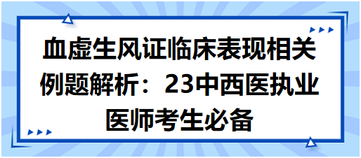 血虛生風(fēng)證臨床表現(xiàn)相關(guān)例題解析:23中西醫(yī)執(zhí)業(yè)醫(yī)師考生必備 血虛生風(fēng)證臨床表現(xiàn)相關(guān)例題解析:23中西醫(yī)執(zhí)業(yè)醫(yī)師考生必備