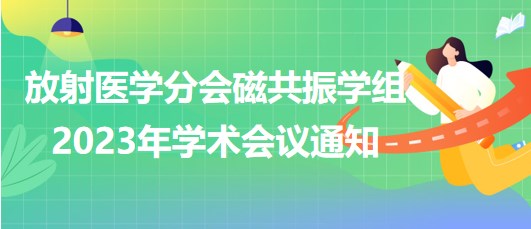 放射醫(yī)學分會磁共振學組2023年學術會議通知