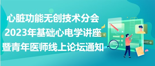 心臟功能無(wú)創(chuàng)技術(shù)分會(huì)2023年基礎(chǔ)心電學(xué)講座暨青年醫(yī)師線上論壇通知