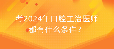 考2024年口腔主治醫(yī)師都有什么條件？