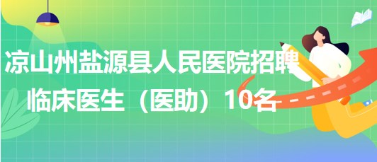 涼山州鹽源縣人民醫(yī)院2023年招聘臨床醫(yī)生(醫(yī)助)10名 涼山州鹽源縣人民醫(yī)院2023年招聘臨床醫(yī)生(醫(yī)助)10名