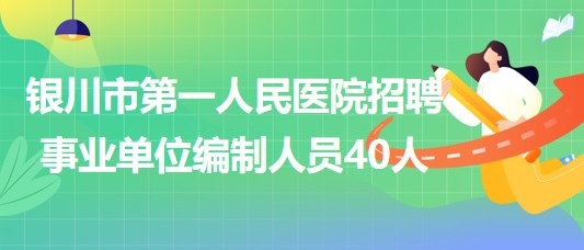 銀川市第一人民醫(yī)院2023年招聘事業(yè)單位編制人員40人 銀川市第一人民醫(yī)院2023年招聘事業(yè)單位編制人員40人