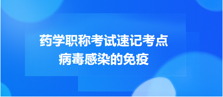 2024藥學(xué)職稱考試速記考點(diǎn):病毒感染的免疫 2024藥學(xué)職稱考試速記考點(diǎn):病毒感染的免疫
