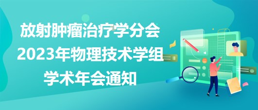放射腫瘤治療學(xué)分會2023年物理技術(shù)學(xué)組學(xué)術(shù)年會通知
