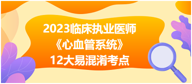 2023年臨床執(zhí)業(yè)醫(yī)師《心血管系統(tǒng)》12大易混淆考點(diǎn)匯總 2023年臨床執(zhí)業(yè)醫(yī)師《心血管系統(tǒng)》12大易混淆考點(diǎn)匯總