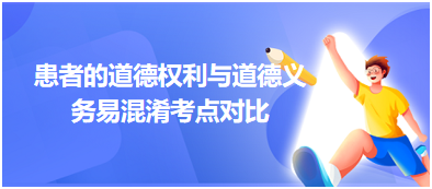 筆試易混淆考點:患者的道德權(quán)利與道德義務(wù)對比 筆試易混淆考點:患者的道德權(quán)利與道德義務(wù)對比
