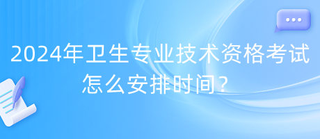 2024年衛(wèi)生專業(yè)技術(shù)資格考試怎么安排時(shí)間？