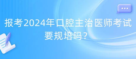 報(bào)考2024年口腔主治醫(yī)師考試要規(guī)培嗎？