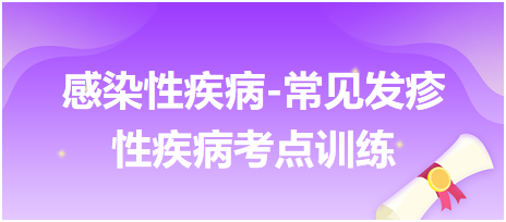 感染性疾病-常見發(fā)疹性疾病考點(diǎn)訓(xùn)練 感染性疾病-常見發(fā)疹性疾病考點(diǎn)訓(xùn)練