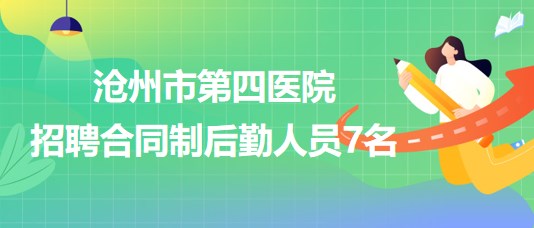 河北省滄州市第四醫(yī)院2023年7月招聘合同制后勤人員7名 河北省滄州市第四醫(yī)院2023年7月招聘合同制后勤人員7名