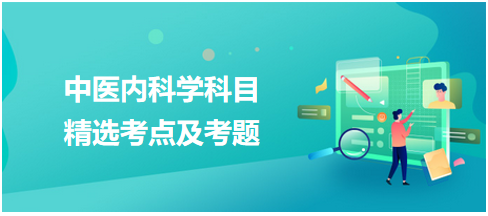 中醫(yī)醫(yī)師-中醫(yī)內(nèi)科學(xué)考點(diǎn)及考題1 中醫(yī)醫(yī)師-中醫(yī)內(nèi)科學(xué)考點(diǎn)及考題1