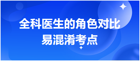 鄉(xiāng)村助理醫(yī)師筆試易混淆考點(diǎn):全科醫(yī)生的角色對比 鄉(xiāng)村助理醫(yī)師筆試易混淆考點(diǎn):全科醫(yī)生的角色對比