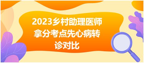 2023鄉(xiāng)村助理醫(yī)師拿分考點先心病轉診對比 2023鄉(xiāng)村助理醫(yī)師拿分考點先心病轉診對比