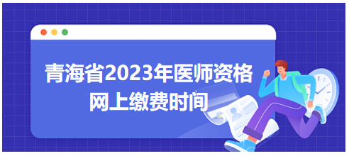 青海省2023年醫(yī)師資格筆試網(wǎng)上繳費(fèi)時(shí)間 青海省2023年醫(yī)師資格筆試網(wǎng)上繳費(fèi)時(shí)間