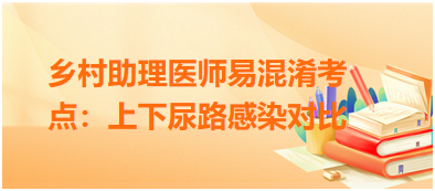 鄉(xiāng)村助理醫(yī)師筆試易混淆考點:上下尿路感染對比 鄉(xiāng)村助理醫(yī)師筆試易混淆考點:上下尿路感染對比