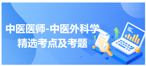 中醫(yī)醫(yī)師-中醫(yī)外科學(xué)精選考點及考題2 中醫(yī)醫(yī)師-中醫(yī)外科學(xué)精選考點及考題2
