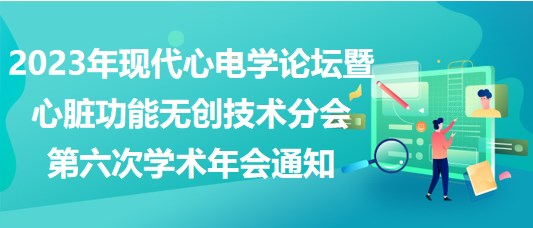 2023年現(xiàn)代心電學(xué)論壇暨心臟功能無(wú)創(chuàng)技術(shù)分會(huì)第六次學(xué)術(shù)年會(huì)通知
