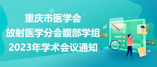重慶市醫(yī)學(xué)會(huì)放射醫(yī)學(xué)分會(huì)腹部學(xué)組2023年學(xué)術(shù)會(huì)議通知