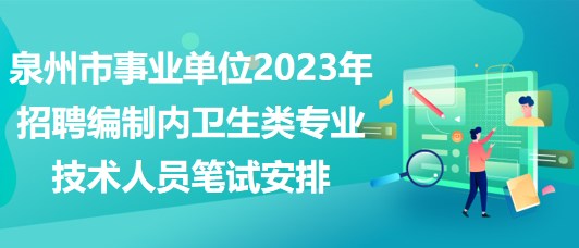 泉州市事業(yè)單位2023年招聘編制內(nèi)衛(wèi)生類專業(yè)技術人員筆試安排 泉州市事業(yè)單位2023年招聘編制內(nèi)衛(wèi)生類專業(yè)技術人員筆試安排