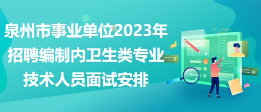 泉州市事業(yè)單位2023年招聘編制內(nèi)衛(wèi)生類專業(yè)技術(shù)人員面試安排 泉州市事業(yè)單位2023年招聘編制內(nèi)衛(wèi)生類專業(yè)技術(shù)人員面試安排