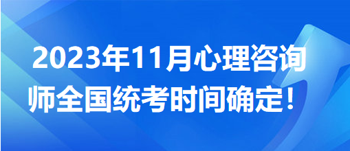 2023年11月心理咨詢(xún)師全國(guó)統(tǒng)考時(shí)間確定！