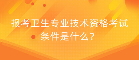 報(bào)考衛(wèi)生專業(yè)技術(shù)資格考試條件是什么？