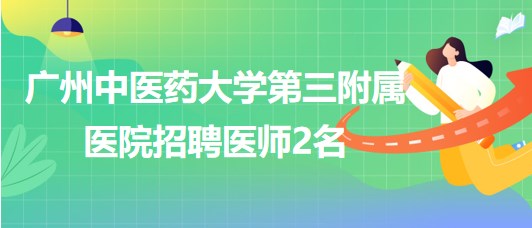 廣州中醫(yī)藥大學(xué)第三附屬醫(yī)院2023年8月招聘醫(yī)師2名 廣州中醫(yī)藥大學(xué)第三附屬醫(yī)院2023年8月招聘醫(yī)師2名
