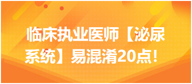 臨床執(zhí)業(yè)醫(yī)師【泌尿系統(tǒng)】易混淆20點(diǎn) 臨床執(zhí)業(yè)醫(yī)師【泌尿系統(tǒng)】易混淆20點(diǎn)