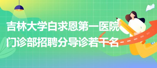 吉林大學(xué)白求恩第一醫(yī)院門診部2023年8月招聘分導(dǎo)診若干名 吉林大學(xué)白求恩第一醫(yī)院門診部2023年8月招聘分導(dǎo)診若干名
