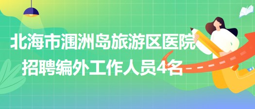 北海市潿洲島旅游區(qū)醫(yī)院2023年招聘編外工作人員4名