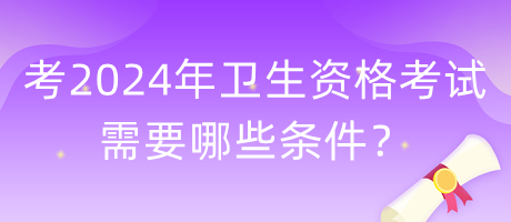考2024年衛(wèi)生資格考試需要哪些條件？