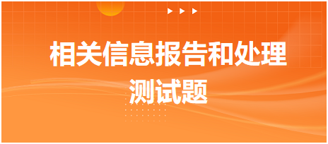 相關(guān)信息報告和處理測試題 相關(guān)信息報告和處理測試題