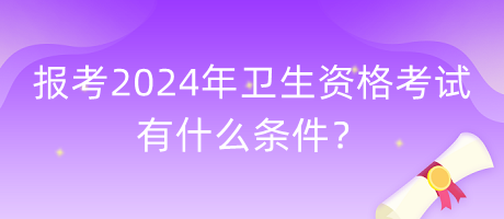 報(bào)考2024年衛(wèi)生資格考試有什么條件？
