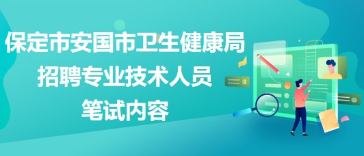 保定市安國市衛(wèi)生健康局2023年招聘專業(yè)技術人員筆試內容 保定市安國市衛(wèi)生健康局2023年招聘專業(yè)技術人員筆試內容