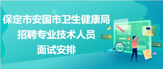保定市安國(guó)市衛(wèi)生健康局2023年招聘專業(yè)技術(shù)人員面試安排