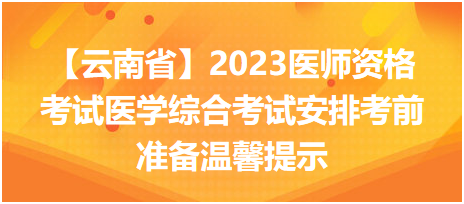 【云南省】2023醫(yī)師資格考試醫(yī)學(xué)綜合考試安排考前準(zhǔn)備溫馨提示 【云南省】2023醫(yī)師資格考試醫(yī)學(xué)綜合考試安排考前準(zhǔn)備溫馨提示