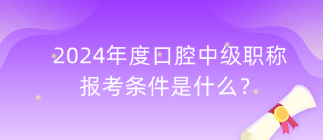 2024年度口腔中級職稱報(bào)考條件是什么？