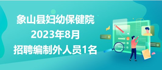 浙江省寧波市象山縣婦幼保健院2023年8月招聘編制外人員1名 浙江省寧波市象山縣婦幼保健院2023年8月招聘編制外人員1名