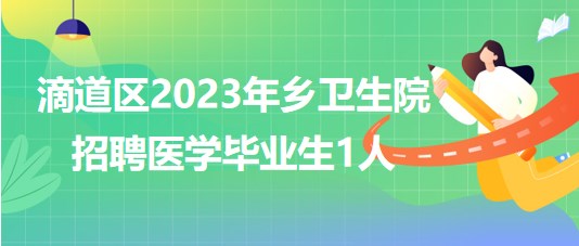 黑龍江省雞西市滴道區(qū)2023年鄉(xiāng)衛(wèi)生院招聘醫(yī)學(xué)畢業(yè)生1人 黑龍江省雞西市滴道區(qū)2023年鄉(xiāng)衛(wèi)生院招聘醫(yī)學(xué)畢業(yè)生1人
