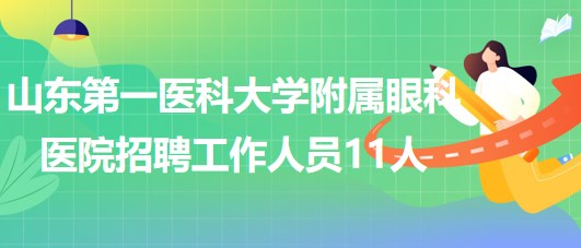 山東第一醫(yī)科大學(xué)附屬眼科醫(yī)院2023年招聘工作人員11人 山東第一醫(yī)科大學(xué)附屬眼科醫(yī)院2023年招聘工作人員11人