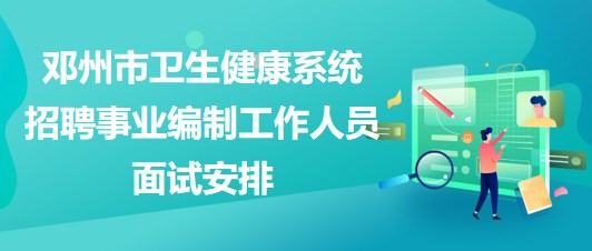南陽(yáng)市鄧州市衛(wèi)生健康系統(tǒng)招聘事業(yè)編制工作人員面試安排 南陽(yáng)市鄧州市衛(wèi)生健康系統(tǒng)招聘事業(yè)編制工作人員面試安排