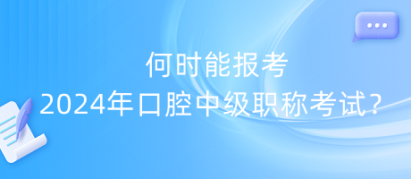 何時(shí)能報(bào)考2024年口腔中級(jí)職稱考試？