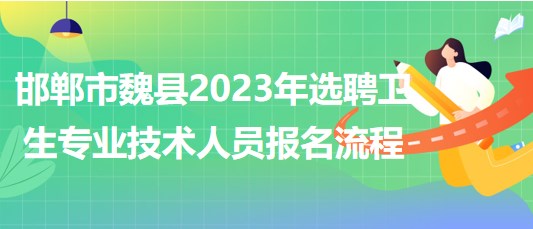 邯鄲市魏縣2023年選聘衛(wèi)生專業(yè)技術(shù)人員報(bào)名流程 邯鄲市魏縣2023年選聘衛(wèi)生專業(yè)技術(shù)人員報(bào)名流程