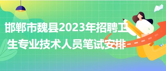 河北省邯鄲市魏縣2023年招聘衛(wèi)生專業(yè)技術(shù)人員筆試安排 河北省邯鄲市魏縣2023年招聘衛(wèi)生專業(yè)技術(shù)人員筆試安排