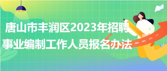 唐山市豐潤區(qū)2023年招聘事業(yè)編制工作人員報名辦法 唐山市豐潤區(qū)2023年招聘事業(yè)編制工作人員報名辦法