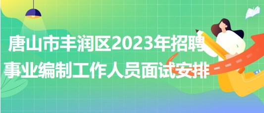 唐山市豐潤(rùn)區(qū)2023年招聘事業(yè)編制工作人員面試安排 唐山市豐潤(rùn)區(qū)2023年招聘事業(yè)編制工作人員面試安排