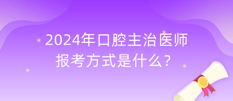 2024年口腔主治醫(yī)師報考方式是什么？
