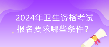 2024年衛(wèi)生資格考試報(bào)名要求哪些條件？