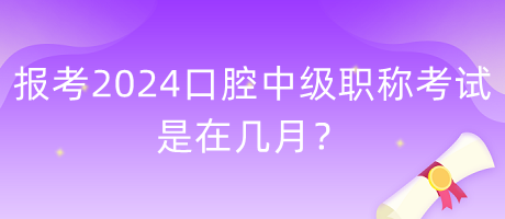 報(bào)考2024年口腔中級(jí)職稱考試是在幾月？